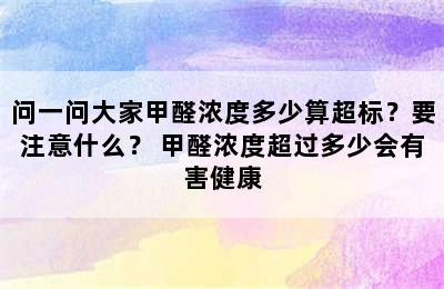 问一问大家甲醛浓度多少算超标？要注意什么？ 甲醛浓度超过多少会有害健康